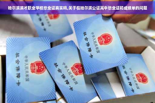 哈尔滨滨才职业学校毕业证真实吗,关于在哈尔滨公证高中毕业证和成绩单的问题