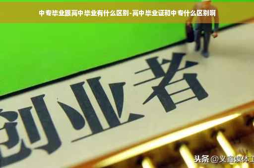中专毕业跟高中毕业有什么区别-高中毕业证和中专什么区别啊