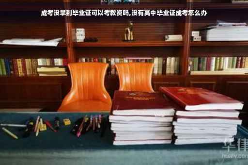 成考没拿到毕业证可以考教资吗,没有高中毕业证成考怎么办