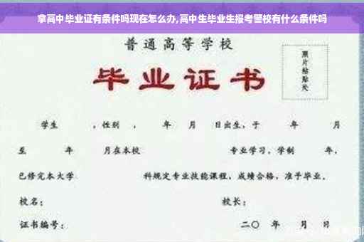 拿高中毕业证有条件吗现在怎么办,高中生毕业生报考警校有什么条件吗