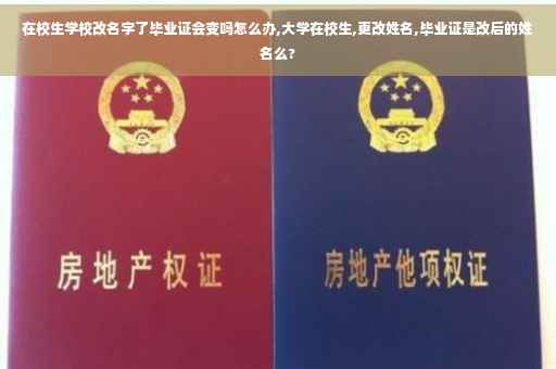 在校生学校改名字了毕业证会变吗怎么办,大学在校生,更改姓名,毕业证是改后的姓名么?