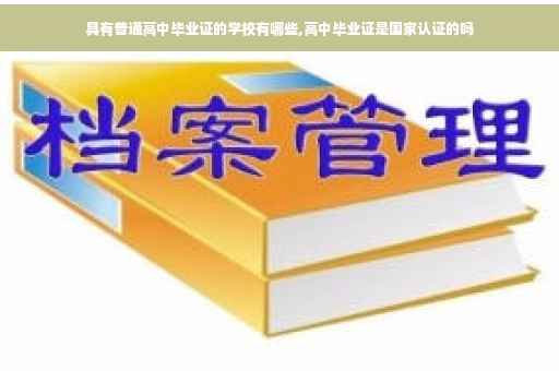 具有普通高中毕业证的学校有哪些,高中毕业证是国家认证的吗
