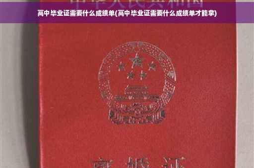 高中毕业证需要什么成绩单(高中毕业证需要什么成绩单才能拿)