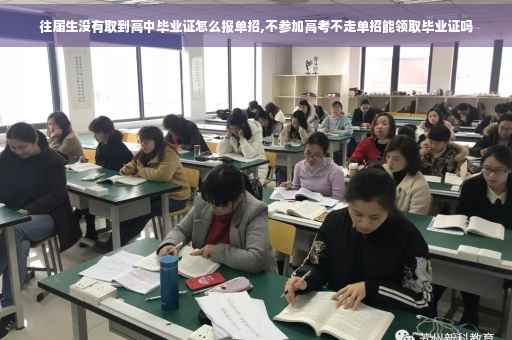 往届生没有取到高中毕业证怎么报单招,不参加高考不走单招能领取毕业证吗