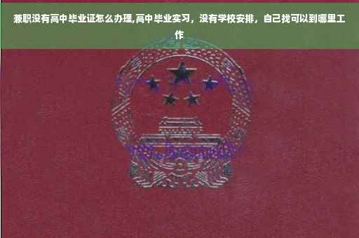 兼职没有高中毕业证怎么办理,高中毕业实习，没有学校安排，自己找可以到哪里工作