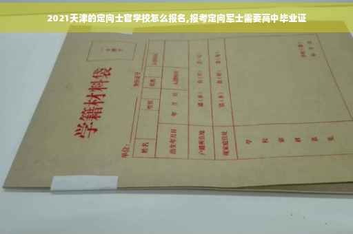 2021天津的定向士官学校怎么报名,报考定向军士需要高中毕业证