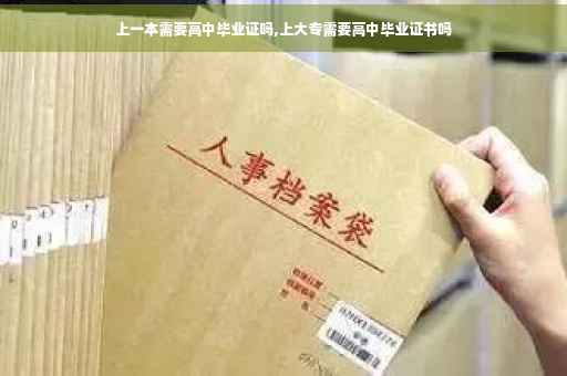 上一本需要高中毕业证吗,上大专需要高中毕业证书吗