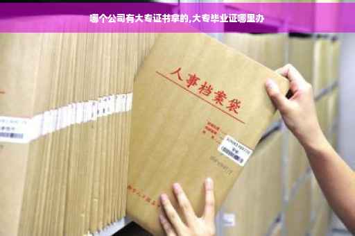 哪个公司有大专证书拿的,大专毕业证哪里办
