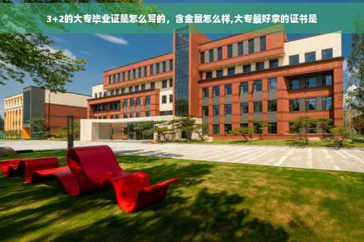 3+2的大专毕业证是怎么写的，含金量怎么样,大专最好拿的证书是