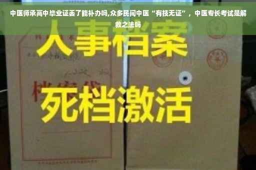 中医师承高中毕业证丢了能补办吗,众多民间中医“有技无证”，中医专长考试是解救之法吗