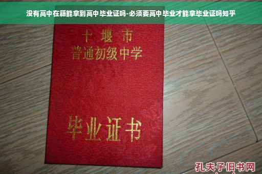 没有高中在籍能拿到高中毕业证吗-必须要高中毕业才能拿毕业证吗知乎
