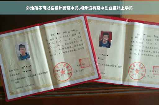 外地孩子可以在福州读高中吗,福州没有高中毕业证能上学吗