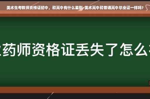 美术生考教师资格证初中，和高中有什么差别-美术高中和普通高中毕业证一样吗?