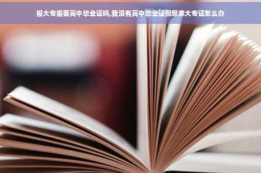 报大专需要高中毕业证吗,我没有高中毕业证但想拿大专证怎么办