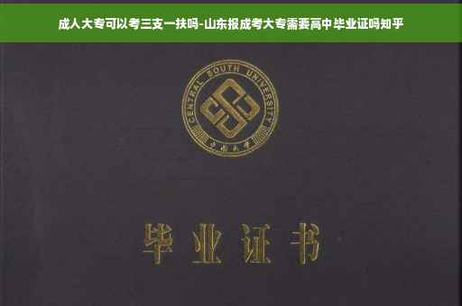 成人大专可以考三支一扶吗-山东报成考大专需要高中毕业证吗知乎