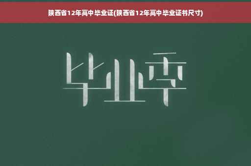 陕西省12年高中毕业证(陕西省12年高中毕业证书尺寸)
