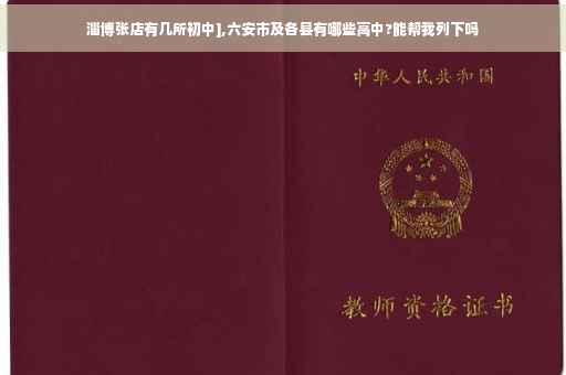 淄博张店有几所初中],六安市及各县有哪些高中?能帮我列下吗