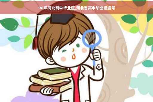 96年河北高中毕业证,河北省高中毕业证编号