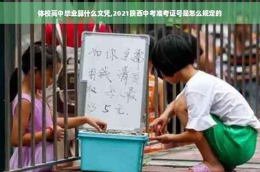 体校高中毕业算什么文凭,2021陕西中考准考证号是怎么规定的