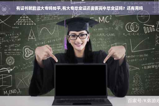 有证书就能读大专吗知乎,有大专毕业证还需要高中毕业证吗？还有用吗