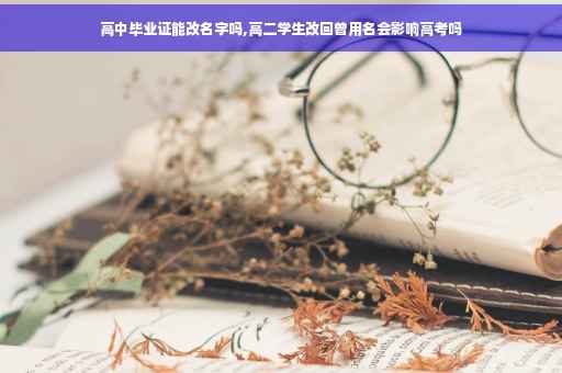高中毕业证能改名字吗,高二学生改回曾用名会影响高考吗