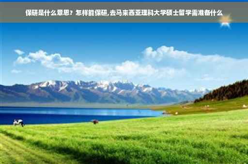 保研是什么意思？怎样能保研,去马来西亚理科大学硕士留学需准备什么