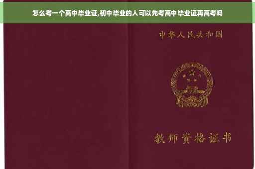 怎么考一个高中毕业证,初中毕业的人可以先考高中毕业证再高考吗