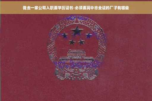 我去一家公司入职要学历证书-必须要高中毕业证的厂子有哪些