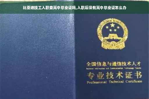 比亚迪技工入职查高中毕业证吗,入职后没有高中毕业证怎么办