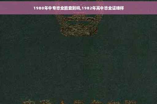 1980年中专毕业能查到吗,1982年高中毕业证啥样