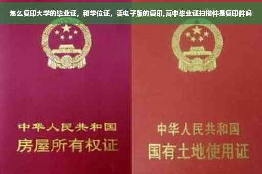 怎么复印大学的毕业证，和学位证，要电子版的复印,高中毕业证扫描件是复印件吗