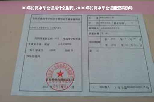 00年的高中毕业证是什么时间,2000年的高中毕业证能查真伪吗 00年的高中毕业证是什么时间,2000年的高中毕业证能查真伪吗