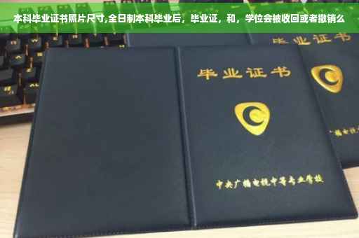 本科毕业证书照片尺寸,全日制本科毕业后，毕业证，和，学位会被收回或者撤销么