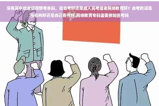 没有高中毕业证但想考本科，是自考好还是成人高考或者网络教育好？自考的话是报机构好还是自己看书好,网络教育专科需要参加统考吗