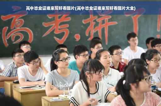 高中毕业证谁来写好看图片(高中毕业证谁来写好看图片大全)