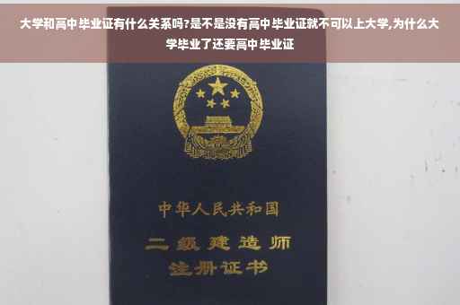 大学和高中毕业证有什么关系吗?是不是没有高中毕业证就不可以上大学,为什么大学毕业了还要高中毕业证