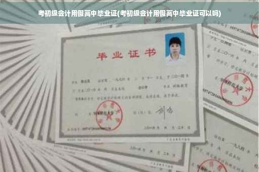 考初级会计用假高中毕业证(考初级会计用假高中毕业证可以吗)