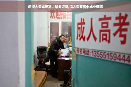 函授大专需要高中毕业证吗,读大专要高中毕业证嘛