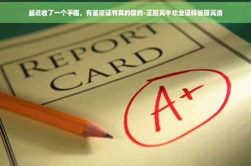 最近收了一个手镯，有鉴定证书真的假的-正阳高中毕业证样板图高清
