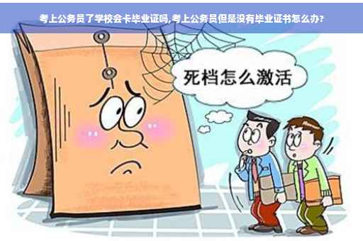 考上公务员了学校会卡毕业证吗,考上公务员但是没有毕业证书怎么办?