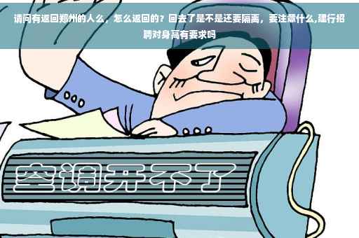 请问有返回郑州的人么,怎么返回的?回去了是不是还要隔离,要注意什么,建行招聘对身高有要求吗 请问有返回郑州的人么,怎么返回的?回去了是不是还要隔离,要注意什么,建行招聘对身高有要求吗