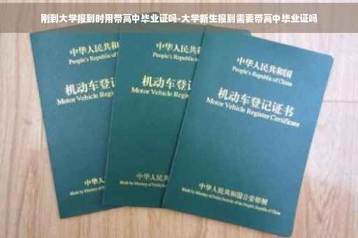 刚到大学报到时用带高中毕业证吗-大学新生报到需要带高中毕业证吗