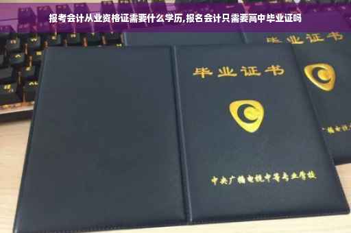 报考会计从业资格证需要什么学历,报名会计只需要高中毕业证吗