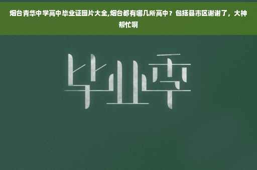 烟台青华中学高中毕业证图片大全,烟台都有哪几所高中？包括县市区谢谢了，大神帮忙啊