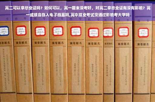 高二可以拿毕业证吗？如何可以，高一期末没考好，对高二拿毕业证有没有影响？高一成绩会存入电子档案吗,高中结业考试没通过影响考大学吗