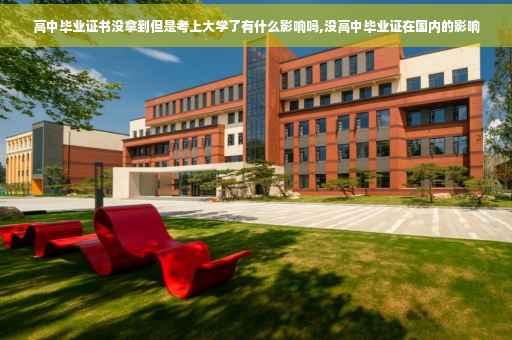 高中毕业证书没拿到但是考上大学了有什么影响吗,没高中毕业证在国内的影响