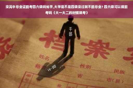 没高中毕业证能考四六级吗知乎,大学是不是四级没过就不能毕业? 四六级可以提前考吗（大一大二的时候就考）