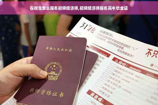 在校生怎么报名初级经济师,初级经济师报名高中毕业证