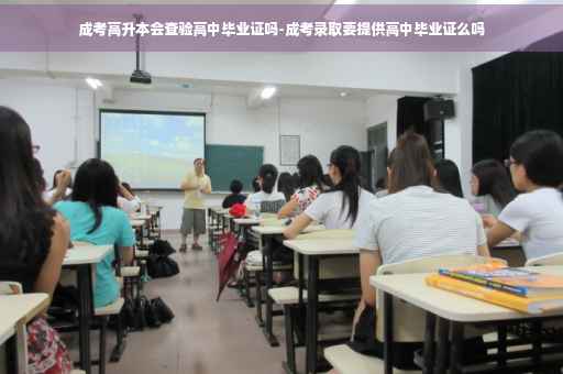 成考高升本会查验高中毕业证吗-成考录取要提供高中毕业证么吗