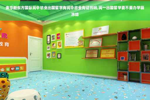 金华新东方国际高中毕业出国留学有高中毕业有证书吗,高一出国留学要不要办学籍冻结